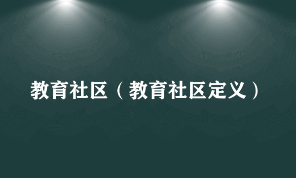 教育社区（教育社区定义）