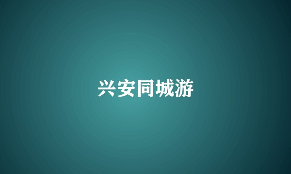 兴安同城游