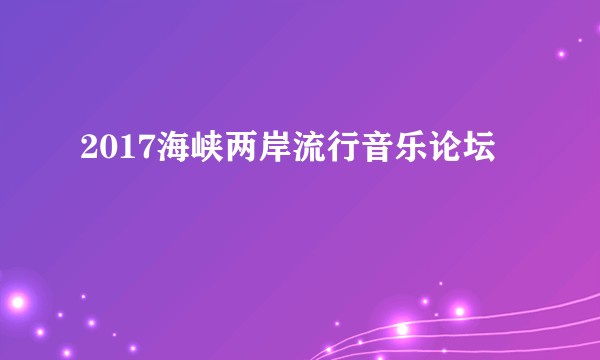 2017海峡两岸流行音乐论坛