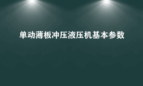 单动薄板冲压液压机基本参数