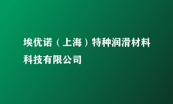埃优诺(上海)特种润滑材料科技有限公司