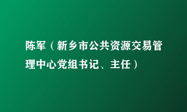 陈军（新乡市公共资源交易管理中心党组书记、主任）