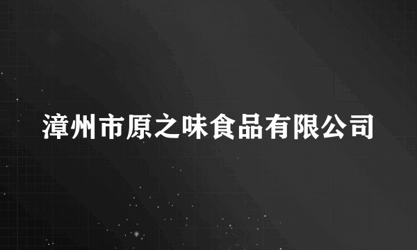 漳州市原之味食品有限公司