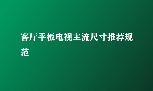 客厅平板电视主流尺寸推荐规范