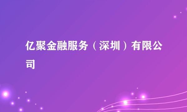 亿聚金融服务(深圳)有限公司