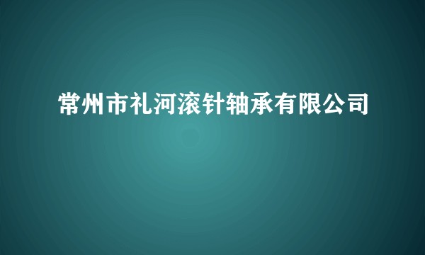 常州市礼河滚针轴承有限公司