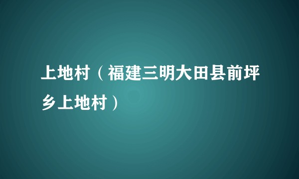 上地村（福建三明大田县前坪乡上地村）