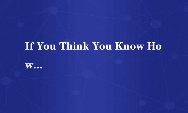 If You Think You Know How To Lo