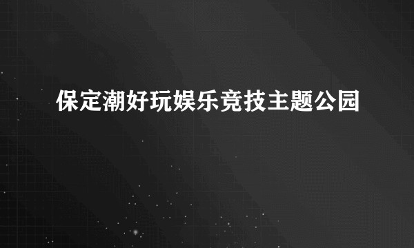 保定潮好玩娱乐竞技主题公园