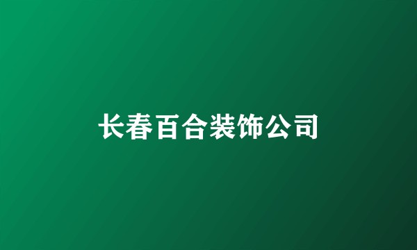 长春百合装饰公司