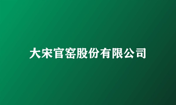 大宋官窑股份有限公司