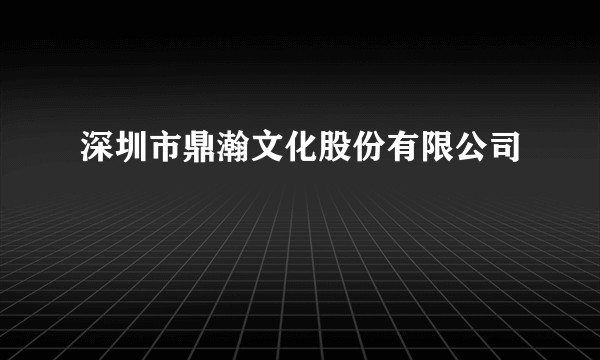 深圳市鼎瀚文化股份有限公司