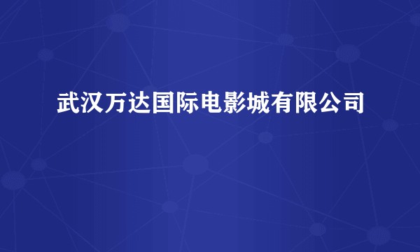 武汉万达国际电影城有限公司