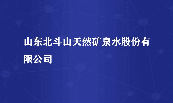 山东北斗山天然矿泉水股份有限公司