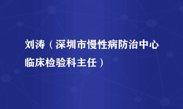 刘涛（深圳市慢性病防治中心临床检验科主任）