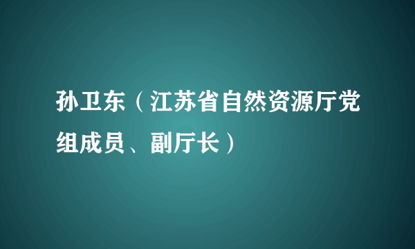 孙卫东（江苏省自然资源厅党组成员、副厅长）