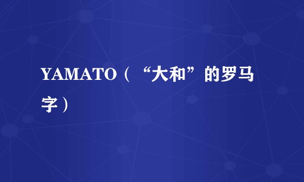 YAMATO（“大和”的罗马字）