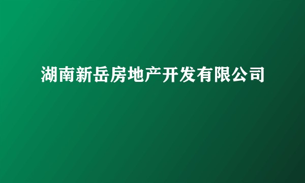 湖南新岳房地产开发有限公司