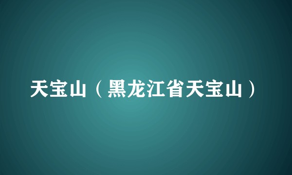 天宝山（黑龙江省天宝山）