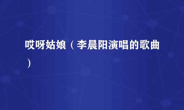 哎呀姑娘（李晨阳演唱的歌曲）