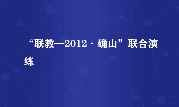 “联教—2012·确山”联合演练