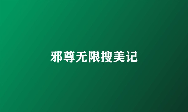 邪尊无限搜美记