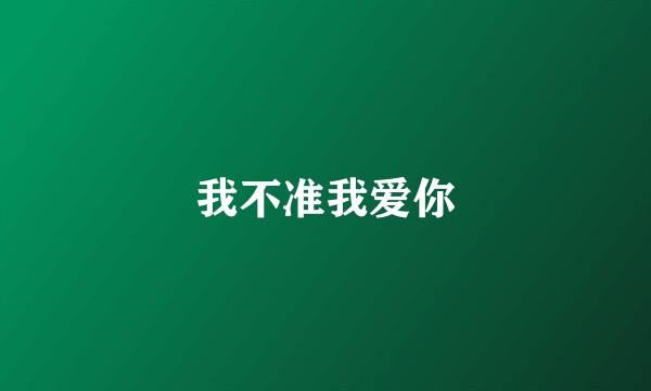 我不准我爱你