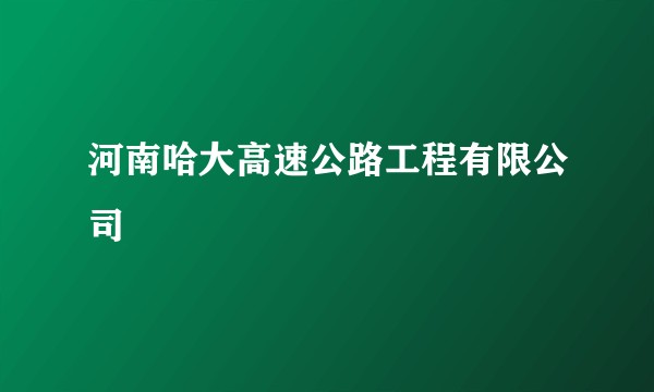 河南哈大高速公路工程有限公司