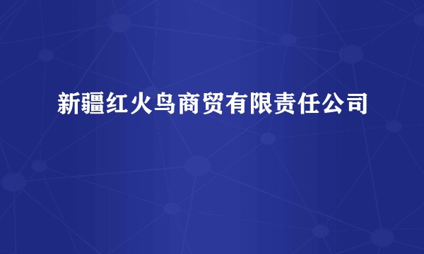 新疆红火鸟商贸有限责任公司