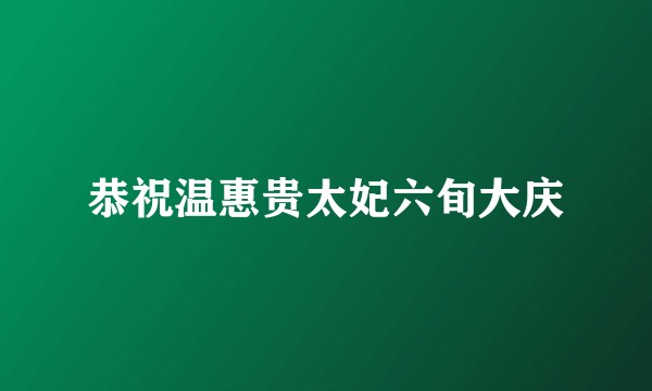 恭祝温惠贵太妃六旬大庆