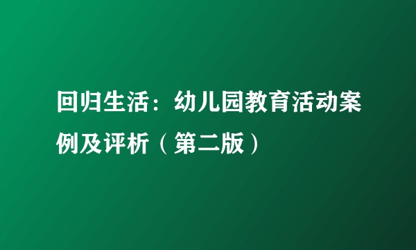 回归生活：幼儿园教育活动案例及评析（第二版）