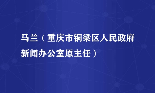 马兰(重庆市铜梁区人民政府新闻办公室原主任)