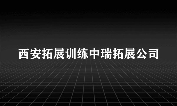 西安拓展训练中瑞拓展公司