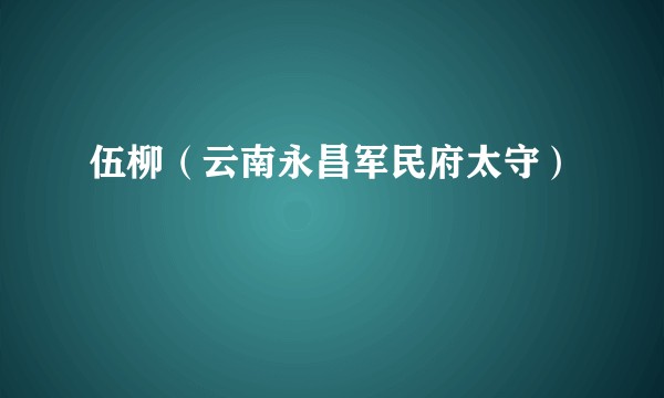 伍柳（云南永昌军民府太守）