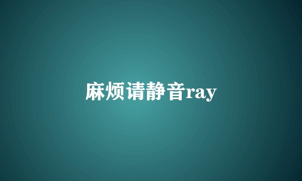 麻烦请静音ray