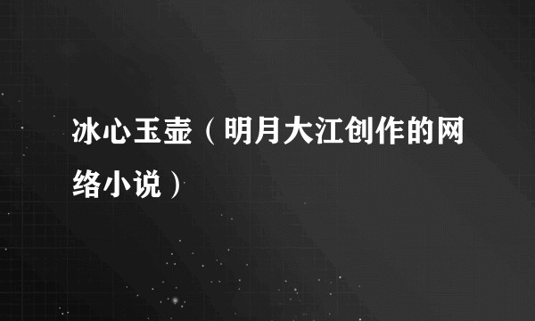 冰心玉壶（明月大江创作的网络小说）