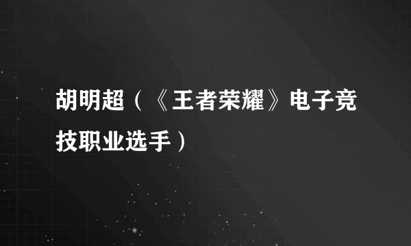 胡明超(《王者荣耀》电子竞技职业选手)