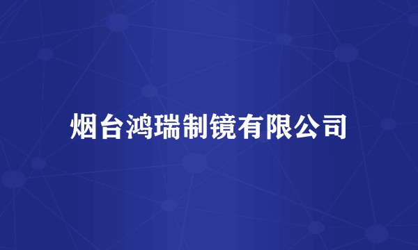 烟台鸿瑞制镜有限公司