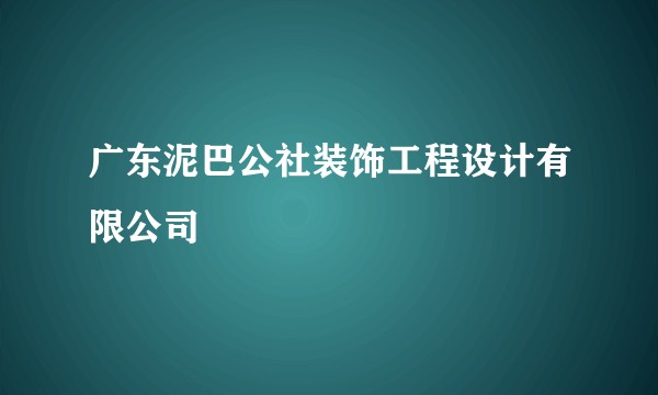 广东泥巴公社装饰工程设计有限公司