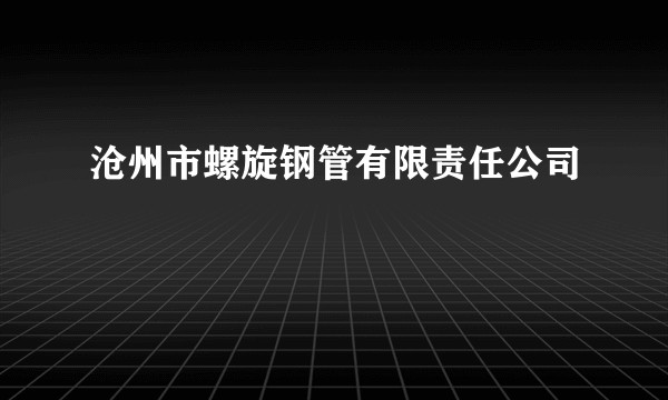 沧州市螺旋钢管有限责任公司