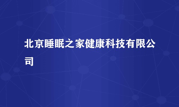 北京睡眠之家健康科技有限公司