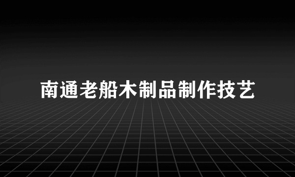南通老船木制品制作技艺