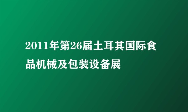 2011年第26届土耳其国际食品机械及包装设备展