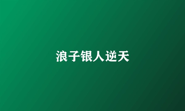浪子银人逆天