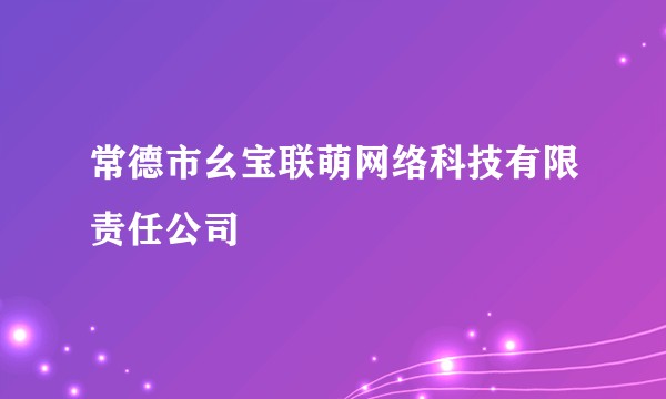 常德市幺宝联萌网络科技有限责任公司