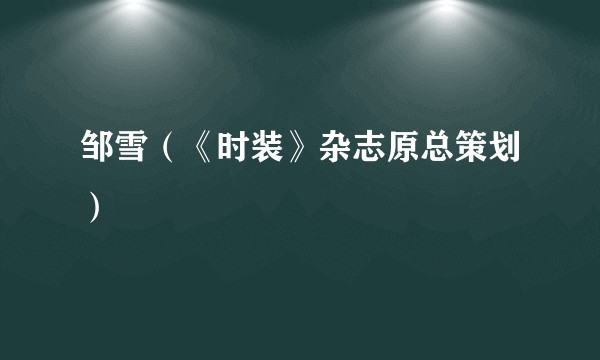 邹雪(《时装》杂志原总策划)