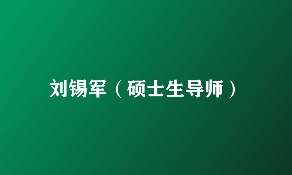 刘锡军(硕士生导师)