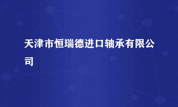 天津市恒瑞德进口轴承有限公司
