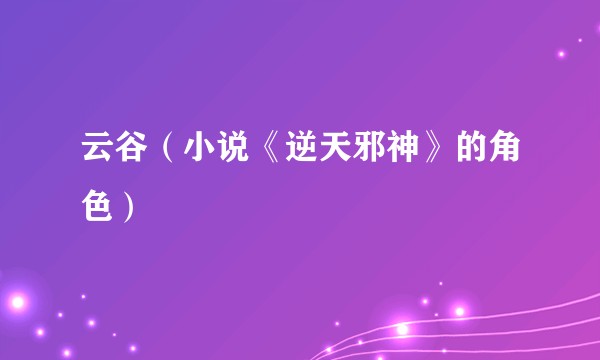 云谷（小说《逆天邪神》的角色）
