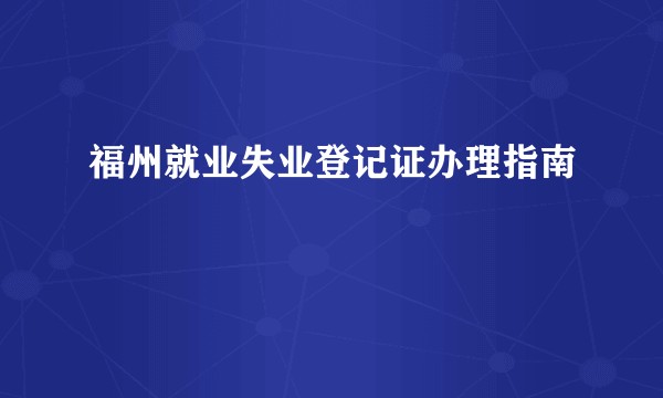 福州就业失业登记证办理指南